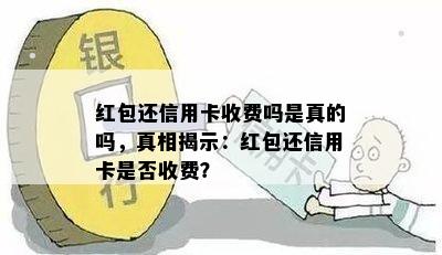 红包还信用卡收费吗是真的吗，真相揭示：红包还信用卡是否收费？