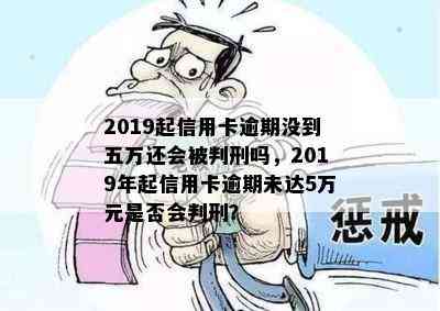 2019起信用卡逾期没到五万还会被判刑吗，2019年起信用卡逾期未达5万元是否会判刑？