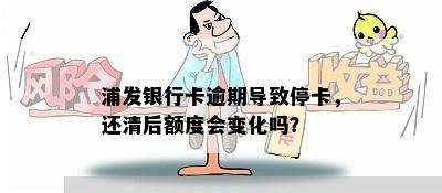 浦发银行卡逾期导致停卡，还清后额度会变化吗？