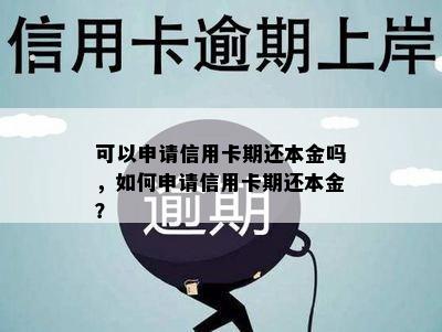 可以申请信用卡期还本金吗，如何申请信用卡期还本金？