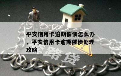 平安信用卡逾期催债怎么办，平安信用卡逾期催债处理攻略