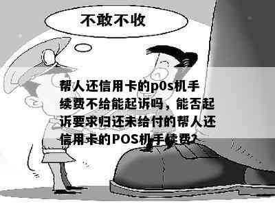 帮人还信用卡的p0s机手续费不给能起诉吗，能否起诉要求归还未给付的帮人还信用卡的POS机手续费？