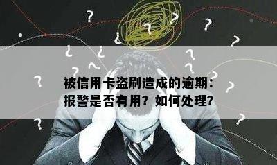 被信用卡盗刷造成的逾期：报警是否有用？如何处理？