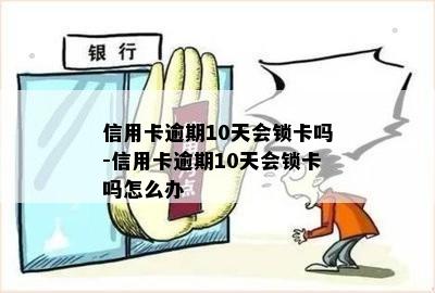 信用卡逾期10天会锁卡吗-信用卡逾期10天会锁卡吗怎么办