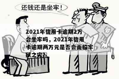 2021年信用卡逾期2万会坐牢吗，2021年信用卡逾期两万元是否会面临牢狱之灾？