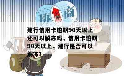 建行信用卡逾期90天以上还可以解冻吗，信用卡逾期90天以上，建行是否可以解冻？