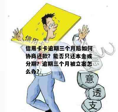 信用卡卡逾期三个月后如何协商还款？能否只还本金或分期？逾期三个月被立案怎么办？