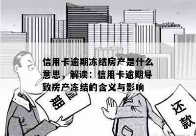 信用卡逾期冻结房产是什么意思，解读：信用卡逾期导致房产冻结的含义与影响