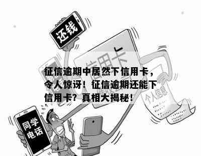 逾期中居然下信用卡，令人惊讶！逾期还能下信用卡？真相大揭秘！