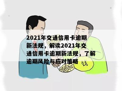 2021年交通信用卡逾期新法规，解读2021年交通信用卡逾期新法规，了解逾期风险与应对策略