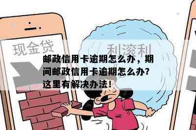 邮政信用卡逾期怎么办，期间邮政信用卡逾期怎么办？这里有解决办法！