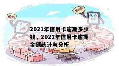 2021年信用卡逾期多少钱，2021年信用卡逾期金额统计与分析