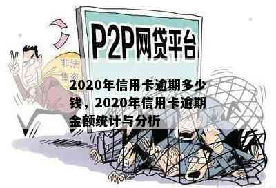 2020年信用卡逾期多少钱，2020年信用卡逾期金额统计与分析