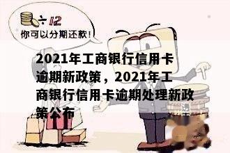 2021年工商银行信用卡逾期新政策，2021年工商银行信用卡逾期处理新政策公布