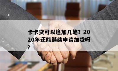 卡卡贷可以追加几笔？2020年还能继续申请加贷吗？