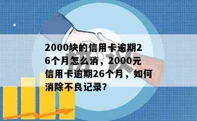 2000块的信用卡逾期26个月怎么消，2000元信用卡逾期26个月，如何消除不良记录？