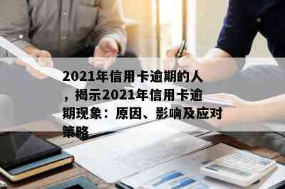 2021年信用卡逾期的人，揭示2021年信用卡逾期现象：原因、影响及应对策略