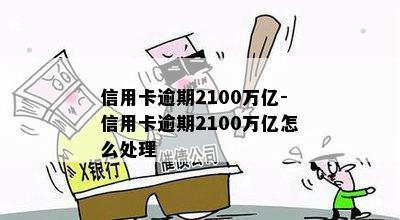 信用卡逾期2100万亿-信用卡逾期2100万亿怎么处理