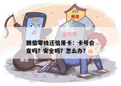 微信零钱还信用卡：卡号会变吗？安全吗？怎么办？