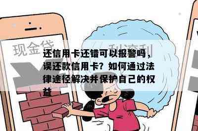 还信用卡还错可以报警吗，误还款信用卡？如何通过法律途径解决并保护自己的权益