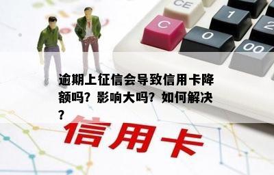 逾期上会导致信用卡降额吗？影响大吗？如何解决？