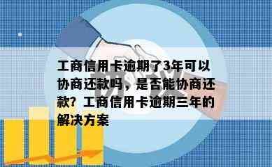 工商信用卡逾期了3年可以协商还款吗，是否能协商还款？工商信用卡逾期三年的解决方案