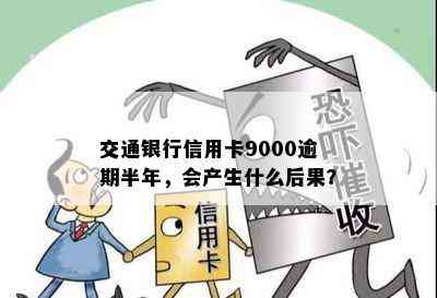 交通银行信用卡9000逾期半年，会产生什么后果？