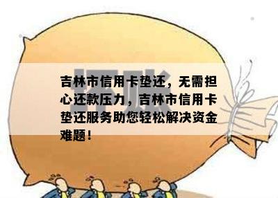 吉林市信用卡垫还，无需担心还款压力，吉林市信用卡垫还服务助您轻松解决资金难题！