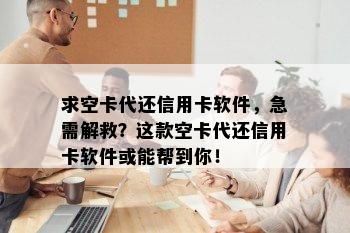 求空卡代还信用卡软件，急需解救？这款空卡代还信用卡软件或能帮到你！