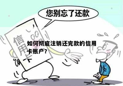 如何彻底注销还完款的信用卡账户？