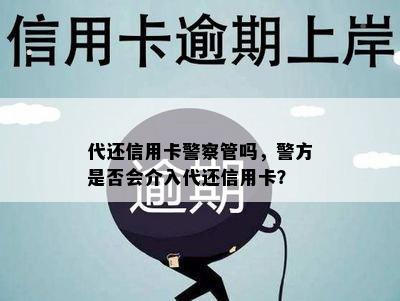 代还信用卡警察管吗，警方是否会介入代还信用卡？