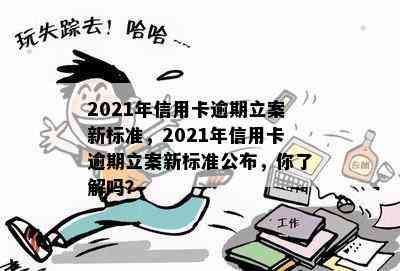 2021年信用卡逾期立案新标准，2021年信用卡逾期立案新标准公布，你了解吗？