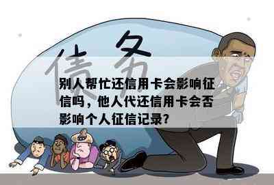 别人帮忙还信用卡会影响吗，他人代还信用卡会否影响个人记录？