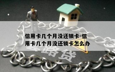 信用卡几个月没还锁卡-信用卡几个月没还锁卡怎么办