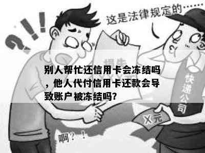 别人帮忙还信用卡会冻结吗，他人代付信用卡还款会导致账户被冻结吗？