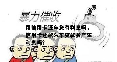 用信用卡还车贷有利息吗，信用卡还款汽车贷款会产生利息吗？