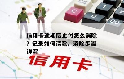 信用卡逾期后止付怎么消除？记录如何清除、消除步骤详解