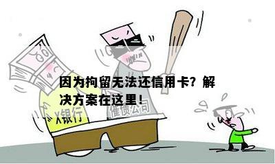 因为拘留无法还信用卡？解决方案在这里！