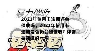 2021年信用卡逾期还会吗，2021年信用卡逾期是否仍会被？你需要知道的一切