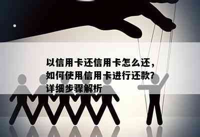 以信用卡还信用卡怎么还，如何使用信用卡进行还款？详细步骤解析