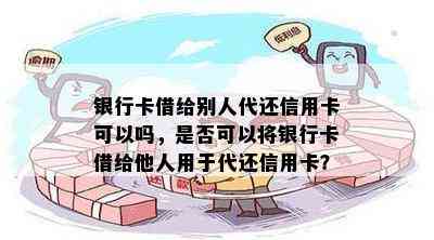 银行卡借给别人代还信用卡可以吗，是否可以将银行卡借给他人用于代还信用卡？