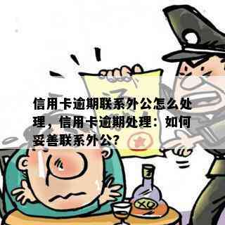 信用卡逾期联系外公怎么处理，信用卡逾期处理：如何妥善联系外公?