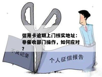 信用卡逾期上门核实地址：非部门操作，如何应对？