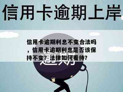 信用卡逾期利息不变合法吗，信用卡逾期利息是否该保持不变？法律如何看待？