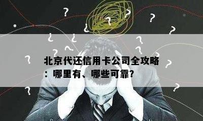 北京代还信用卡公司全攻略：哪里有、哪些可靠？