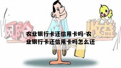 农业银行卡还信用卡吗-农业银行卡还信用卡吗怎么还