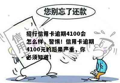 招行信用卡逾期4100会怎么样，警惕！信用卡逾期4100元的后果严重，你必须知道！