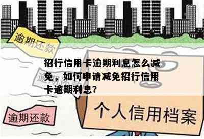 招行信用卡逾期利息怎么减免，如何申请减免招行信用卡逾期利息？