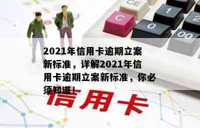 2021年信用卡逾期立案新标准，详解2021年信用卡逾期立案新标准，你必须知道！