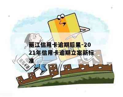 丽江信用卡逾期后果-2021年信用卡逾期立案新标准